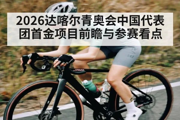 2026达喀尔青奥会中国代表团首金项目前瞻与参赛看点