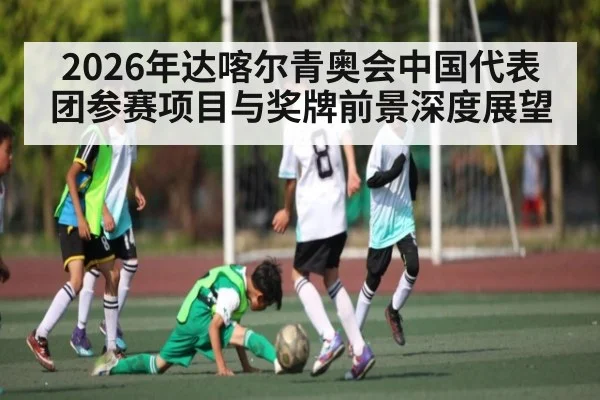2026年达喀尔青奥会中国代表团参赛项目与奖牌前景深度展望