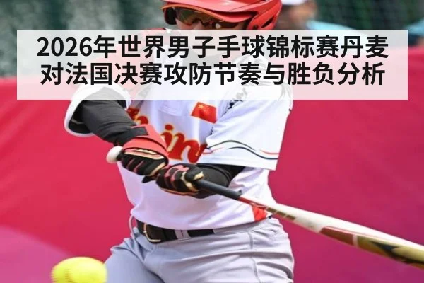 2026年世界男子手球锦标赛丹麦对法国决赛攻防节奏与胜负分析