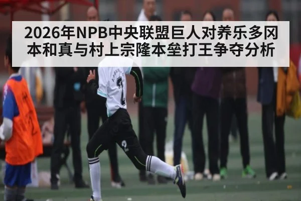 2026年NPB中央联盟巨人对养乐多冈本和真与村上宗隆本垒打王争夺分析